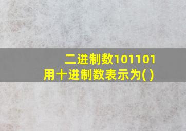 二进制数101101用十进制数表示为( )